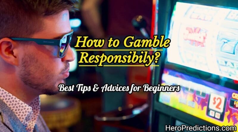 How to Gamble Responsibly? Best Tips & Advices for Beginners 